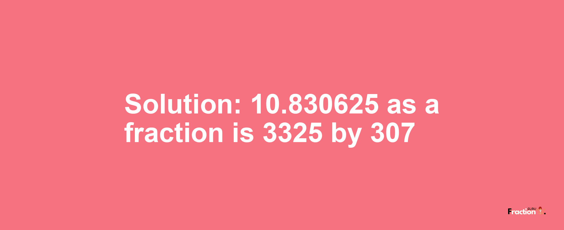 Solution:10.830625 as a fraction is 3325/307